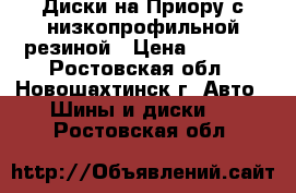 Диски на Приору с низкопрофильной резиной › Цена ­ 2 000 - Ростовская обл., Новошахтинск г. Авто » Шины и диски   . Ростовская обл.